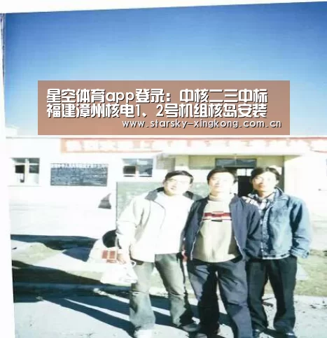 星空体育app登录：中核二三中标福建漳州核电1、2号机组核岛安装工程